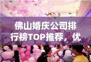 佛山婚庆公司排行榜TOP推荐,优质婚庆服务一网打尽!