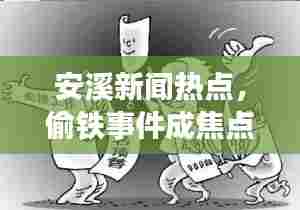 安溪新闻热点,偷铁事件成焦点热议话题