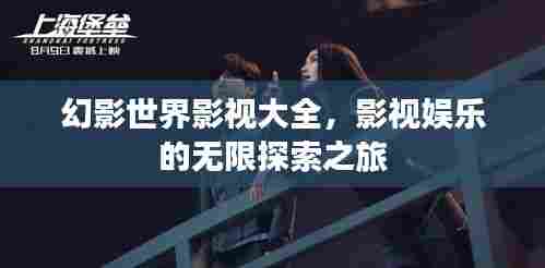 幻影世界影视大全,影视娱乐的无限探索之旅