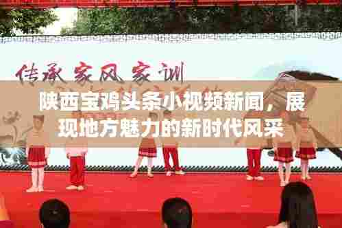 陕西宝鸡头条小视频新闻，展现地方魅力的新时代风采
