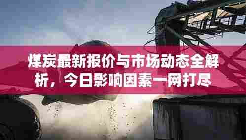 煤炭最新报价与市场动态全解析，今日影响因素一网打尽