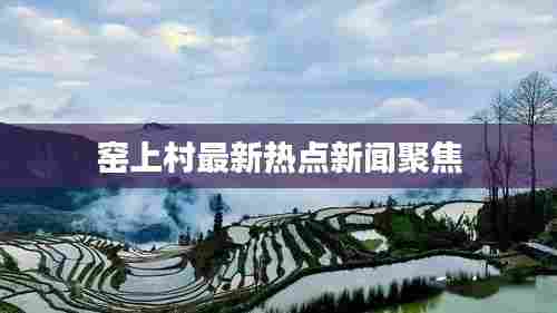 窑上村最新热点新闻聚焦