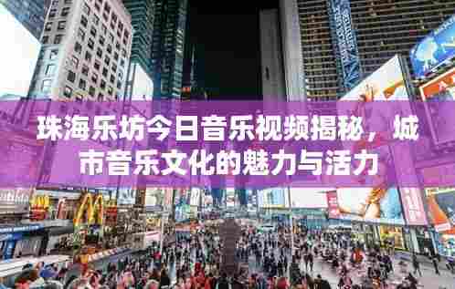 珠海乐坊今日音乐视频揭秘,城市音乐文化的魅力与活力