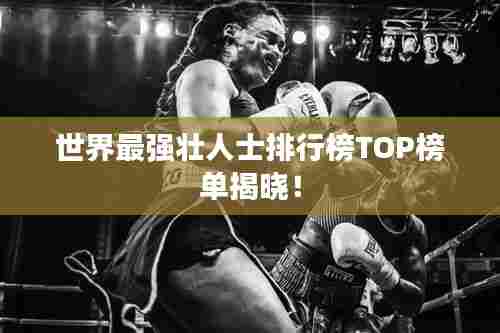 世界最强壮人士排行榜TOP榜单揭晓!