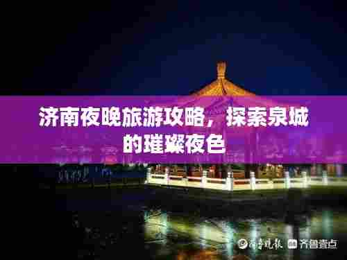 济南夜晚旅游攻略，探索泉城的璀璨夜色