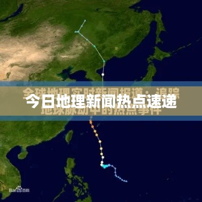 今日地理新闻热点速递