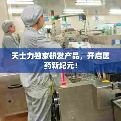 天士力独家研发产品,开启医药新纪元!