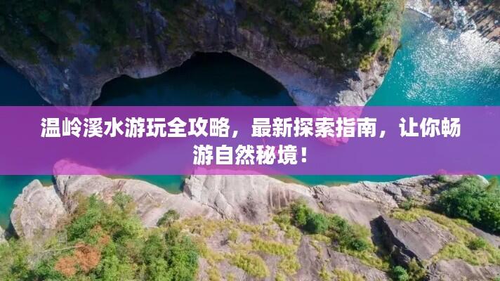 温岭溪水游玩全攻略,最新探索指南,让你畅游自然秘境!