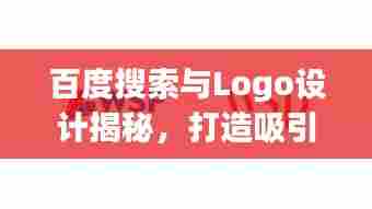 百度搜索与Logo设计揭秘,打造吸引人的视觉标识!
