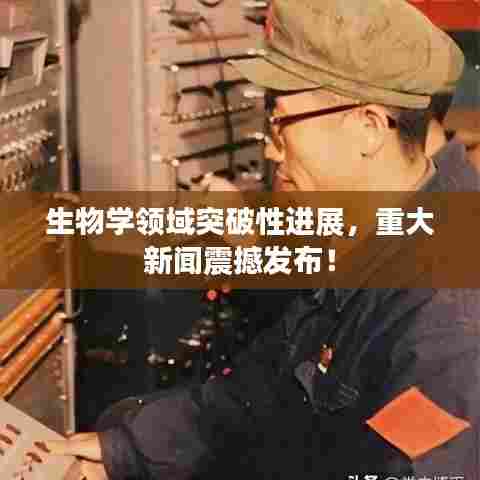 生物学领域突破性进展,重大新闻震撼发布!