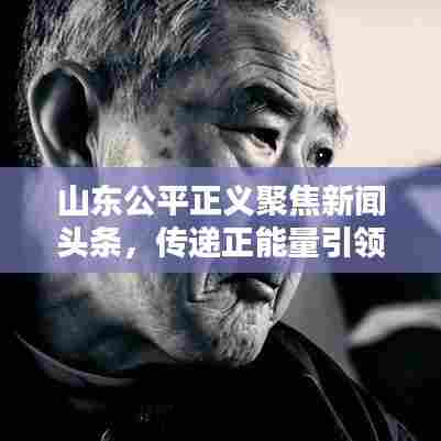 山东公平正义聚焦新闻头条,传递正能量引领社会风尚