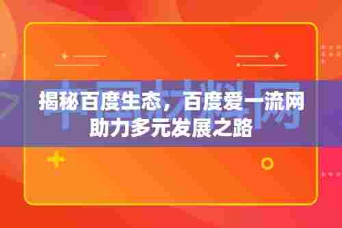 揭秘百度生态,百度爱一流网助力多元发展之路