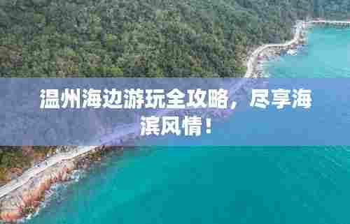 温州海边游玩全攻略,尽享海滨风情!