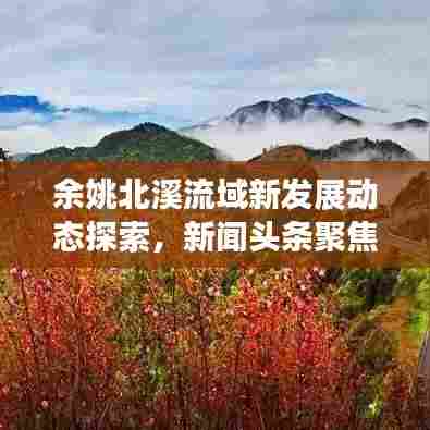 余姚北溪流域新发展动态探索,新闻头条聚焦流域新面貌