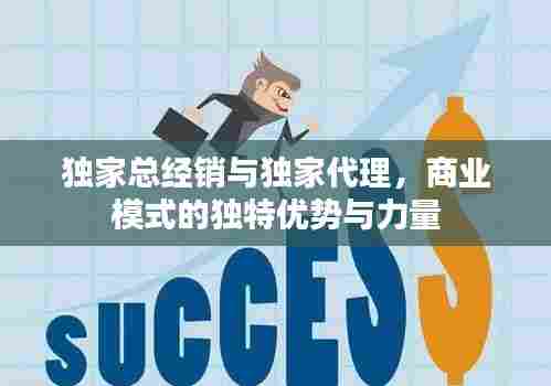 独家总经销与独家代理,商业模式的独特优势与力量