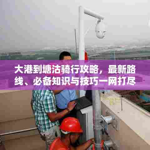 大港到塘沽骑行攻略,最新路线、必备知识与技巧一网打尽!