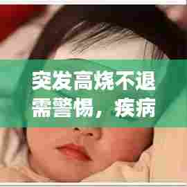 突发高烧不退需警惕,疾病信号与正确应对方法,保护你的健康!