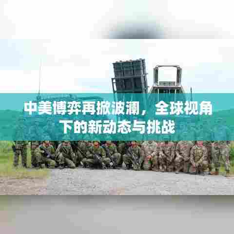 中美博弈再掀波澜,全球视角下的新动态与挑战