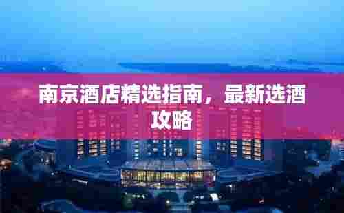 南京酒店精选指南,最新选酒攻略