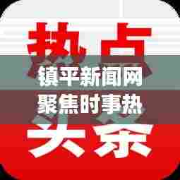 镇平新闻网聚焦时事热点，传递地方声音，最新头条报道速递