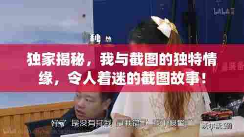 独家揭秘,我与截图的独特情缘,令人着迷的截图故事!