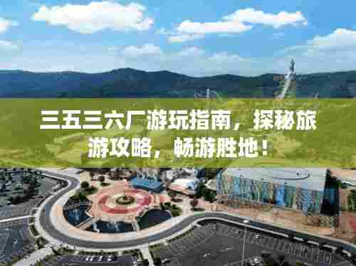 三五三六厂游玩指南,探秘旅游攻略,畅游胜地!