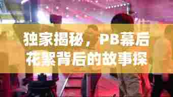 独家揭秘,PB幕后花絮背后的故事探秘