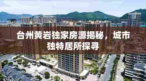 台州黄岩独家房源揭秘,城市独特居所探寻