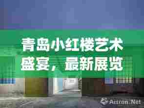青岛小红楼艺术盛宴,最新展览时间揭秘!