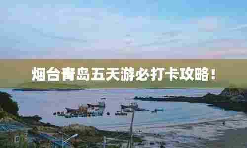 烟台青岛五天游必打卡攻略!