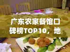 广东农家餐馆口碑榜TOP10,地道农家美食大解密!