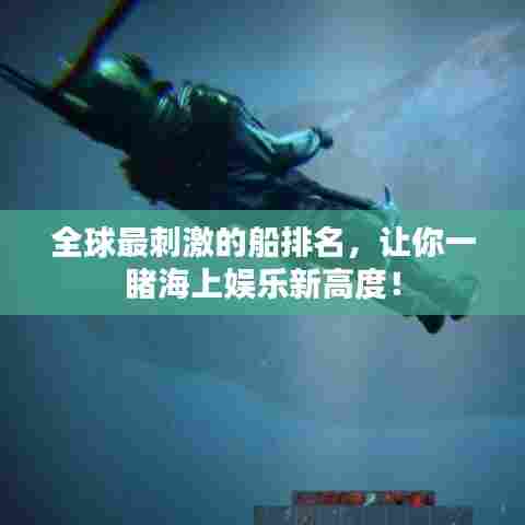 全球最刺激的船排名,让你一睹海上娱乐新高度!