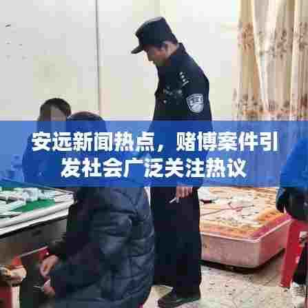 安远新闻热点,赌博案件引发社会广泛关注热议