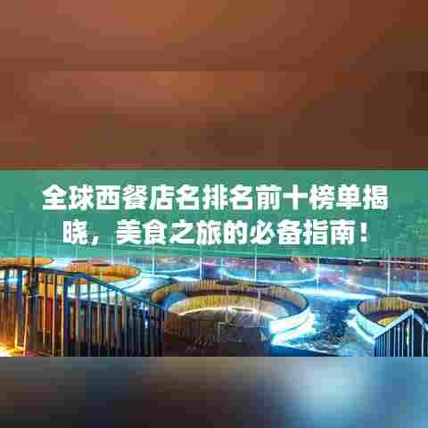 全球西餐店名排名前十榜单揭晓,美食之旅的必备指南!