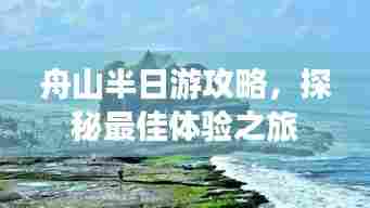舟山半日游攻略,探秘最佳体验之旅