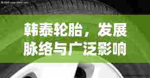 韩泰轮胎，发展脉络与广泛影响专题探究