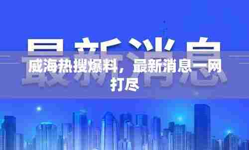 威海热搜爆料，最新消息一网打尽