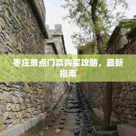 枣庄景点门票购买攻略,最新指南