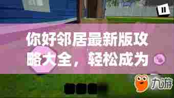 你好邻居最新版攻略大全,轻松成为游戏达人!