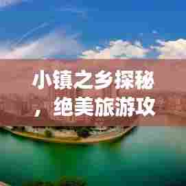 小镇之乡探秘,绝美旅游攻略带你畅游秘境!