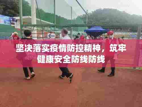 坚决落实疫情防控精神,筑牢健康安全防线防线