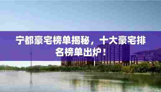 宁都豪宅榜单揭秘,十大豪宅排名榜单出炉!