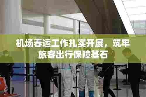 机场春运工作扎实开展,筑牢旅客出行保障基石