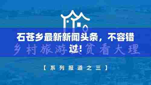 石苍乡最新新闻头条，不容错过！