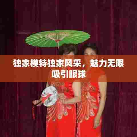 独家模特独家风采,魅力无限吸引眼球