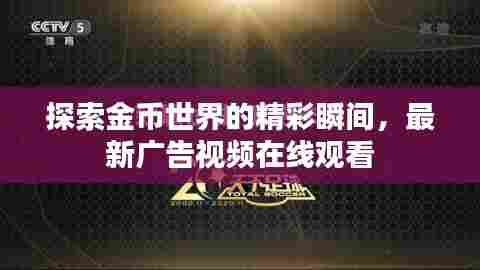 探索金币世界的精彩瞬间,最新广告视频在线观看