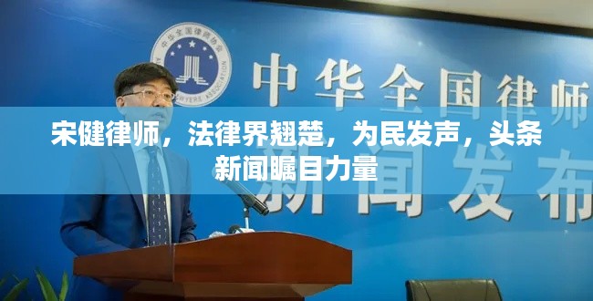 宋健律师,法律界翘楚,为民发声,头条新闻瞩目力量