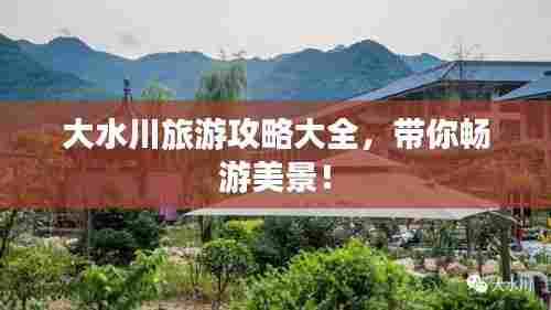 大水川旅游攻略大全,带你畅游美景!