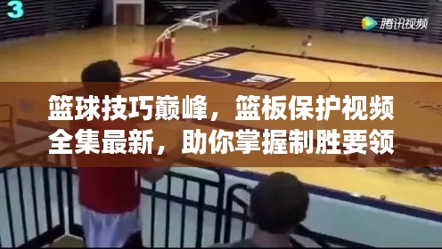 篮球技巧巅峰,篮板保护视频全集最新,助你掌握制胜要领