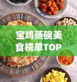 宝鸡蒸碗美食榜单TOP10，吃货必探之地